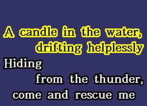 A Em mm m
Hiding
from the thunder,
come and rescue me