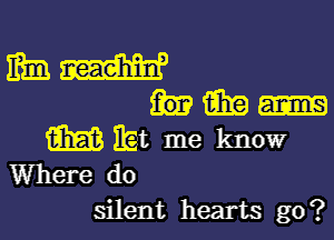 MW
him-

m ibt me know
Where do

silent hearts go?