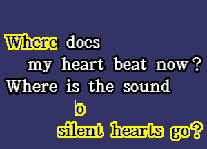 m does

my heart beat now?
Where is the sound

5)
WWQ?