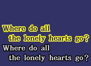 Wham

MUM
Wheredoall

the lonely hearts go?