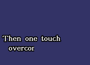 Then one touch
overcor