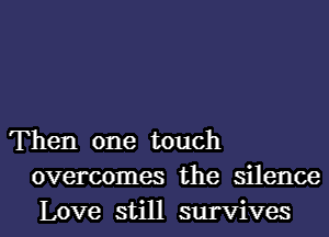 Then one touch
overcomes the silence
Love still survives