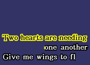 m
one another
Give me Wings to fl