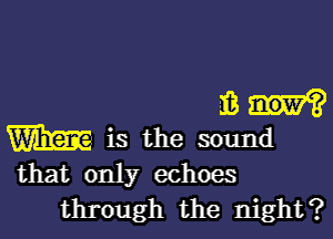 3.?

m is the sound

that only echoes
through the night?