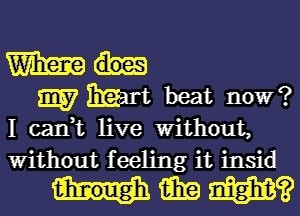 I can,t live Without,
Without feeling it insid

HMW?