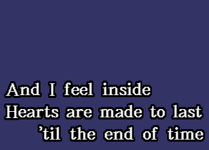 And I feel inside
Hearts are made to last
,til the end of time