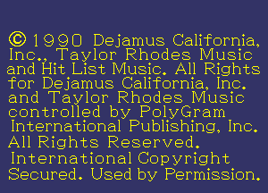 C3) 1990 Dejamus California,
Inc., Taylor Rhodes Music
and Hit List Music. All Rights
for Dejamus California, Inc.
and Taylor Rhodes Music
controlled by PolyGram
International Publishing, Inc.
All Rights Reserved.
International Copyright

Secured. Used by Permission.