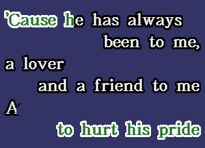 W me has always

been to me,

a lover
and a friend to me

www.a-

A