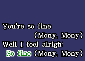 You re so f ine

(Mony, Mony)
Well I feel alrigh

8?) Q2119 (Mony, Mony)