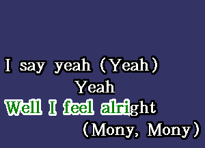 I say yeah (Yeah)

Yeah

m I! 3141 Eil'oiight
( Mony, Mony)