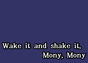 Wake it and shake it,
Mony, Mony