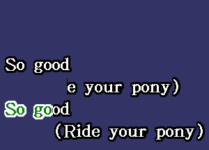 So good

9 your pony)

Q5) (530d
(Ride your pony)