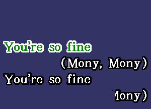 Mam

(Mony, Mony)
You re so fine

'Iony )