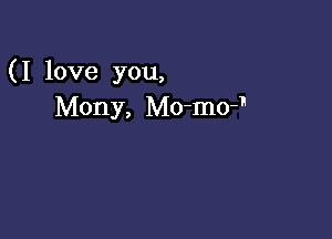 (I love you,
Mony, Mo-mo-'