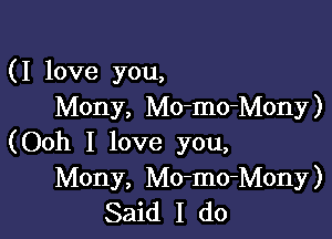 (I love you,
Mony, Mo-mo-Mony)

(Ooh I love you,
Mony, Mo-mo-Mony)
Said I do