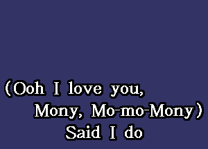 (Ooh I love you,
Mony, Mo-mo-Mony)
Said I do