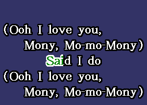 (Ooh I love you,
Mony, Mo-mo-Mony)

SEEd 1 do
(Ooh I love you,

Mony, Mo-mo-Mony)