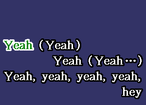 m (Yeah)

Yeah (Yeah---)
Yeah, yeah, yeah, yeah,
hey