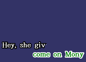 Hey, she giv-
am May