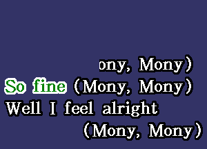 ony, Mony)

Q9 m (Mony, Mon?)
Well I feel alright

( Mony, Mony )