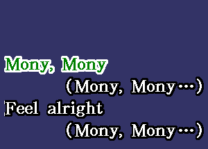 mm

(Mony, Monym)
IFeel alright

(Mony, Mony ...)