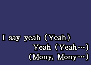 I say yeah (Yeah)
Yeah (Yeah---)
(Mony, Monym)