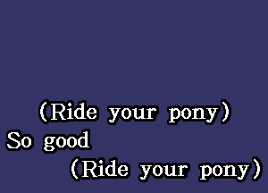 (Ride your pony)
So good
(Ride your pony)