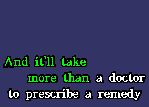 And ifll take
more than a doctor
to prescribe a remedy