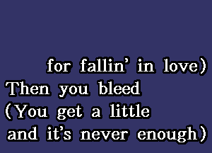 for fallin, in love)

Then you bleed
(You get a little
and ifs never enough)