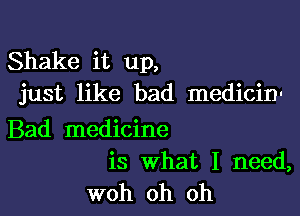 Shake it up,
just like bad medicin'

Bad medicine

is What I need,
woh oh oh