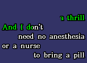 a thrill

And I don t

need no anesthesia

or a nurse
to bring a pill