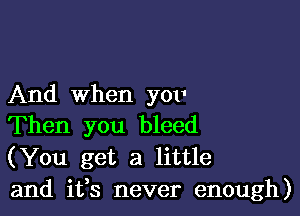 And when 3'011

Then you bleed
(You get a little
and ifs never enough)