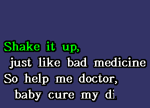 Shake it up,

just like bad medicine

So help me doctor,
baby cure my di