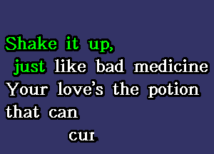 Shake it up,
just like bad medicine
Your love,s the potion
that can

our