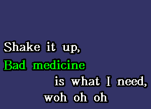 Shake it up,

Bad medicine

is What I need,
woh oh oh