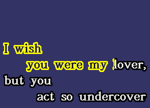 11m

W Hover,
but you

act so undercover