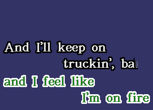 And F11 keep on

truckin2 ba

unmm
Mum