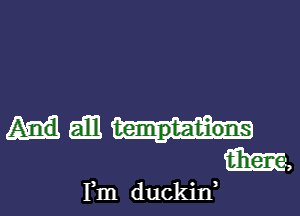 Em temptations

Fm duckin l