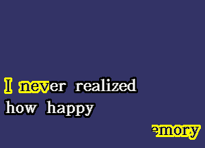 11 Her realized
how happy