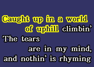 W m a
w climbin,
The tears
are in my mind,
and nothin, is rhyming