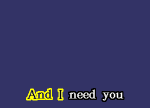 )1 need you