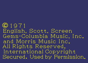 (3) 1971

English, Scott, Screen
Gems-Columbia Music, Inc.
and Morris Music Inc.

All Rights Reserved.
International Copyright
Secured. Used by Permission.