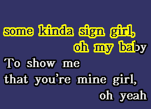 Q53 m
dh 3157 Hy
To showr me
that you,re mine girl,
oh yeah