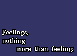 Feelings,
nothing
more than f eelingx