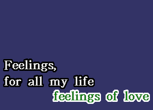 Feelings,
for all my life

6)? love