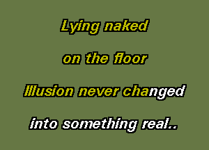 L ying naked

on the i700!

Illusion never changed

into something real..