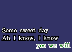 Some sweet day
Ah I know, I know

WWW