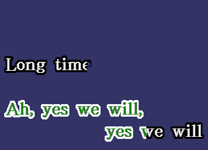 Long time

Mmmm
WW8 Will