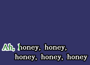 (A73, honey, honey,
honey, honey, honey