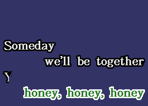 Someday
wdll be together

honey

H